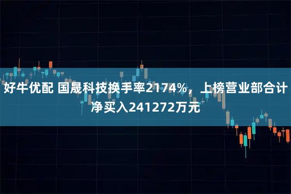 好牛优配 国晟科技换手率2174%，上榜营业部合计净买入241272万元