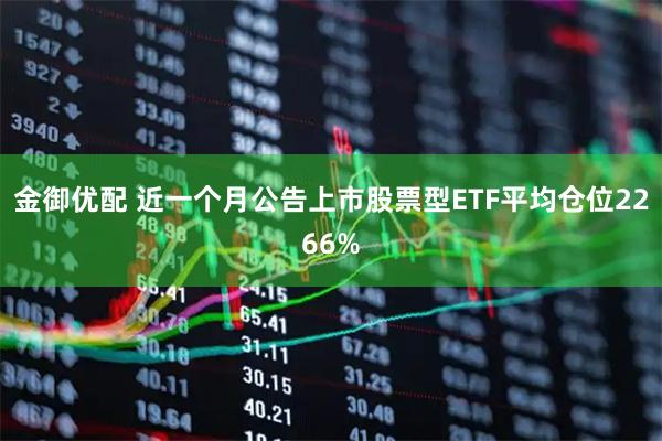 金御优配 近一个月公告上市股票型ETF平均仓位2266%