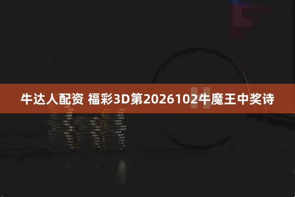 牛达人配资 福彩3D第2026102牛魔王中奖诗