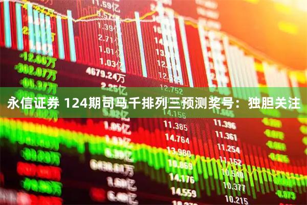 永信证券 124期司马千排列三预测奖号：独胆关注