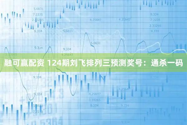 融可赢配资 124期刘飞排列三预测奖号：通杀一码