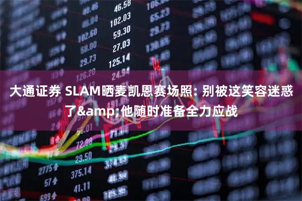 大通证券 SLAM晒麦凯恩赛场照: 别被这笑容迷惑了&他随时准备全力应战