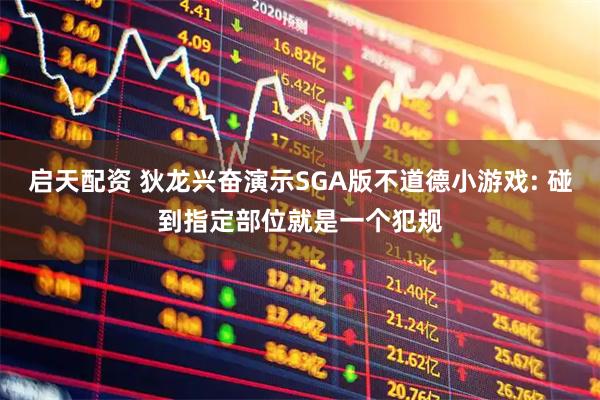 启天配资 狄龙兴奋演示SGA版不道德小游戏: 碰到指定部位就是一个犯规