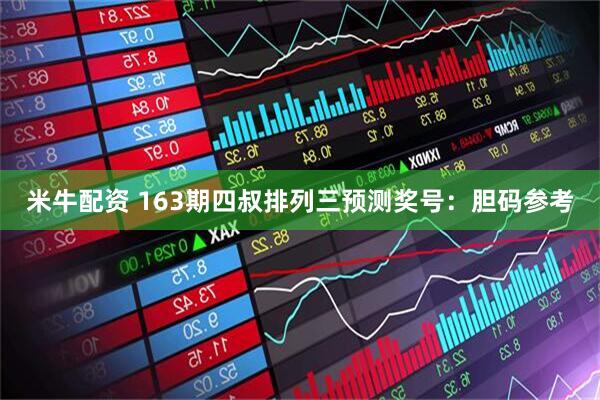 米牛配资 163期四叔排列三预测奖号:胆码参考