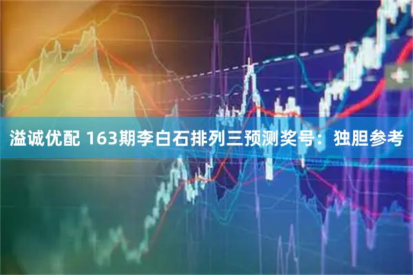 溢诚优配 163期李白石排列三预测奖号：独胆参考