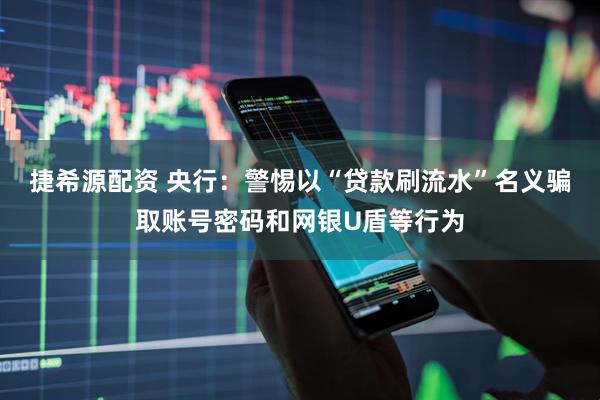 捷希源配资 央行：警惕以“贷款刷流水”名义骗取账号密码和网银U盾等行为