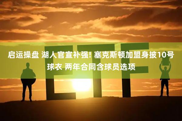 启运操盘 湖人官宣补强! 塞克斯顿加盟身披10号球衣 两年合同含球员选项