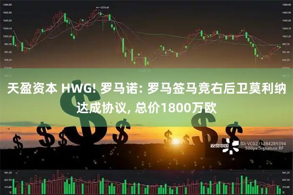 天盈资本 HWG! 罗马诺: 罗马签马竞右后卫莫利纳达成协议, 总价1800万欧
