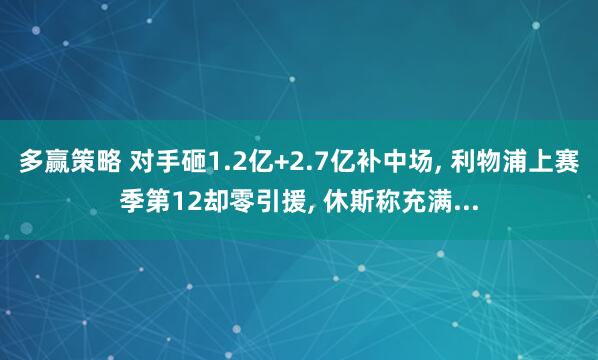 多赢策略 对手砸1.2亿+2.7亿补中场, 利物浦上赛季第12却零引援, 休斯称充满...